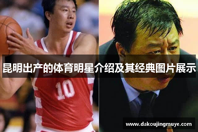昆明出产的体育明星介绍及其经典图片展示