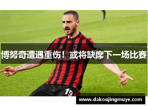 博努奇遭遇重伤！或将缺席下一场比赛