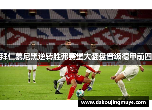 拜仁慕尼黑逆转胜弗赛堡大翻盘晋级德甲前四