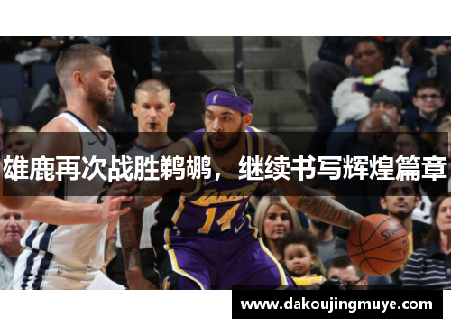 雄鹿再次战胜鹈鹕，继续书写辉煌篇章